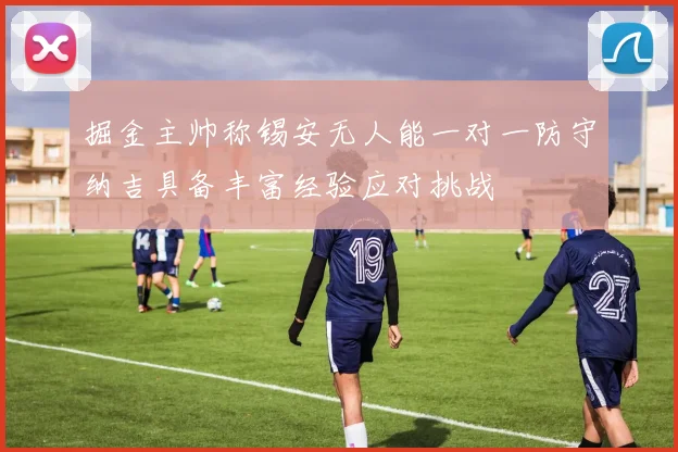 掘金主帅称锡安无人能一对一防守纳吉具备丰富经验应对挑战