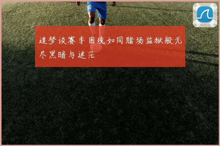 追梦谈赛季困境如同赌场监狱般无尽黑暗与迷茫