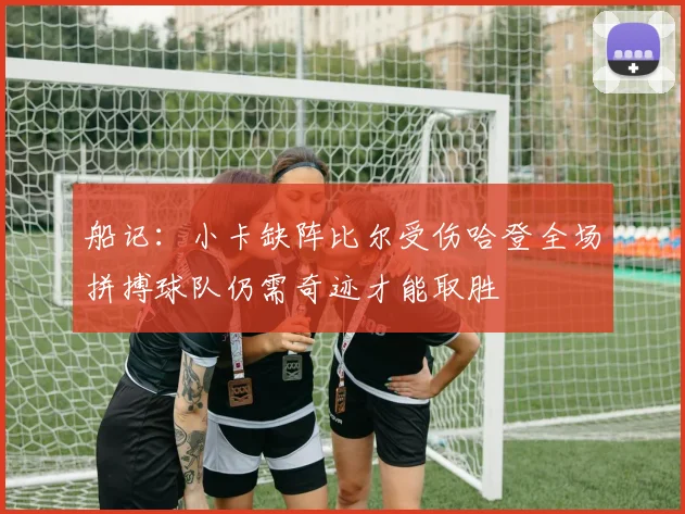 船记：小卡缺阵比尔受伤哈登全场拼搏球队仍需奇迹才能取胜