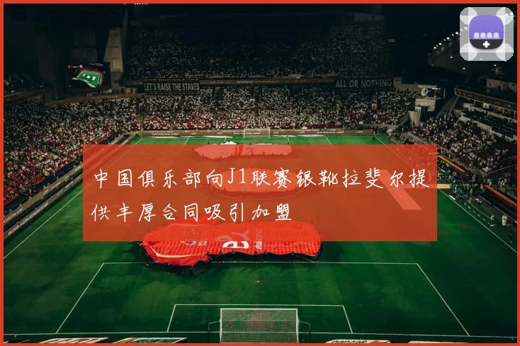 中国俱乐部向J1联赛银靴拉斐尔提供丰厚合同吸引加盟