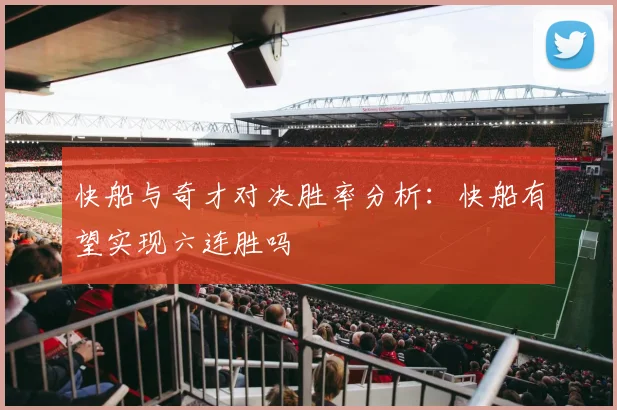 快船与奇才对决胜率分析：快船有望实现六连胜吗