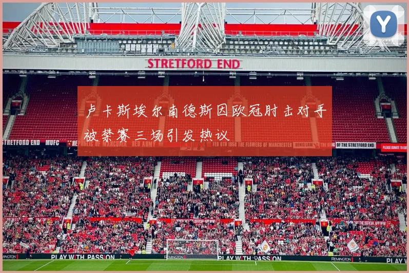 卢卡斯埃尔南德斯因欧冠肘击对手被禁赛三场引发热议