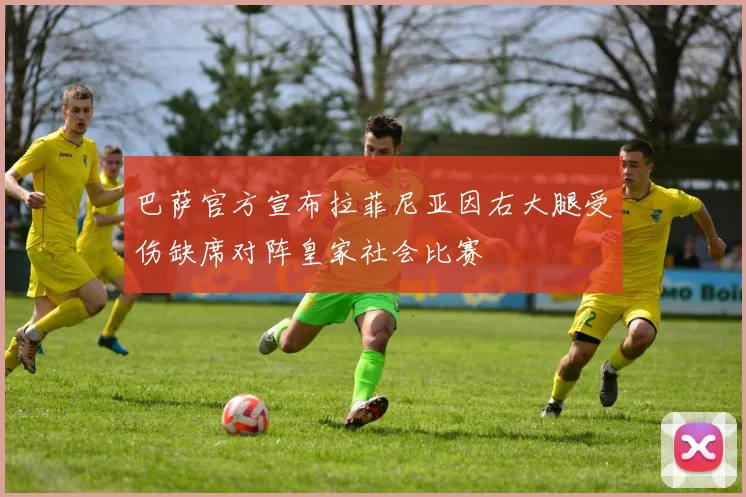 巴萨官方宣布拉菲尼亚因右大腿受伤缺席对阵皇家社会比赛