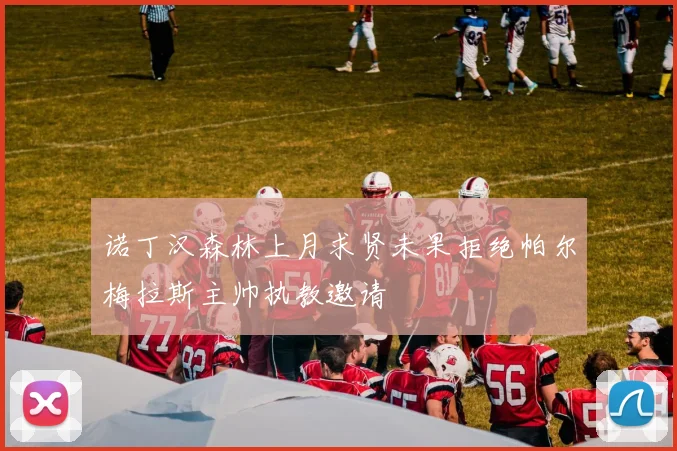 诺丁汉森林上月求贤未果拒绝帕尔梅拉斯主帅执教邀请