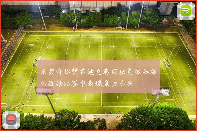 东契奇称赞雷迪克赛前动员激励球队近期比赛中表现最为尽兴