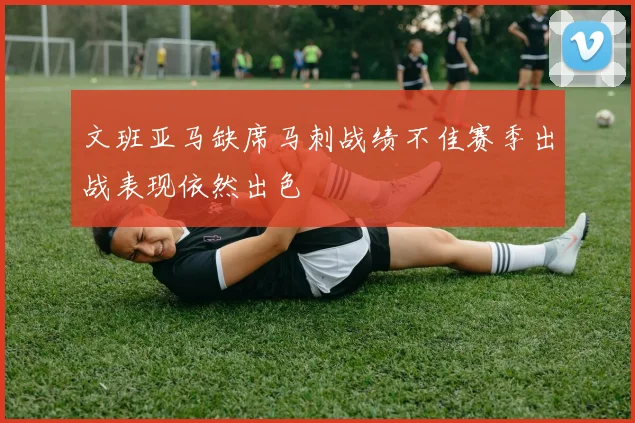 文班亚马缺席马刺战绩不佳赛季出战表现依然出色