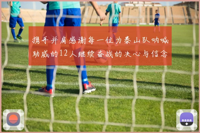 携手并肩感谢每一位为泰山队呐喊助威的12人继续奋战的决心与信念
