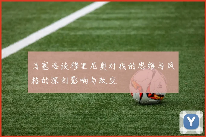马塞洛谈穆里尼奥对我的思维与风格的深刻影响与改变