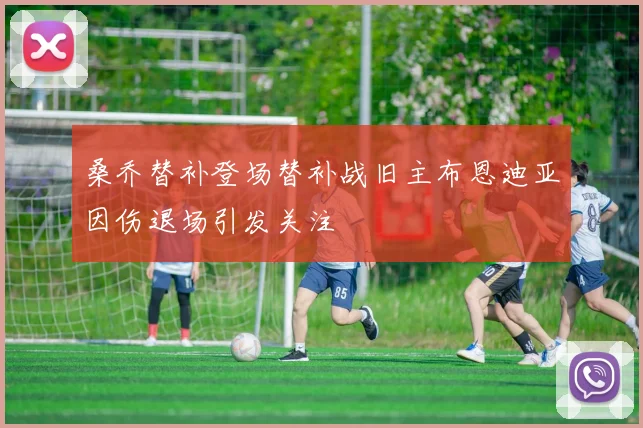 桑乔替补登场替补战旧主布恩迪亚因伤退场引发关注