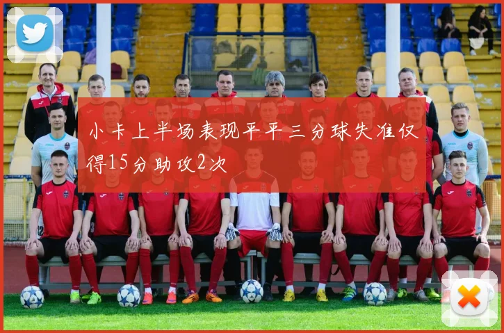 小卡上半场表现平平三分球失准仅得15分助攻2次